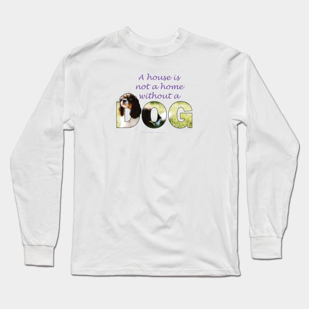 A house is not a home without a dog - King Charles Spaniel oil painting wordart Long Sleeve T-Shirt by DawnDesignsWordArt